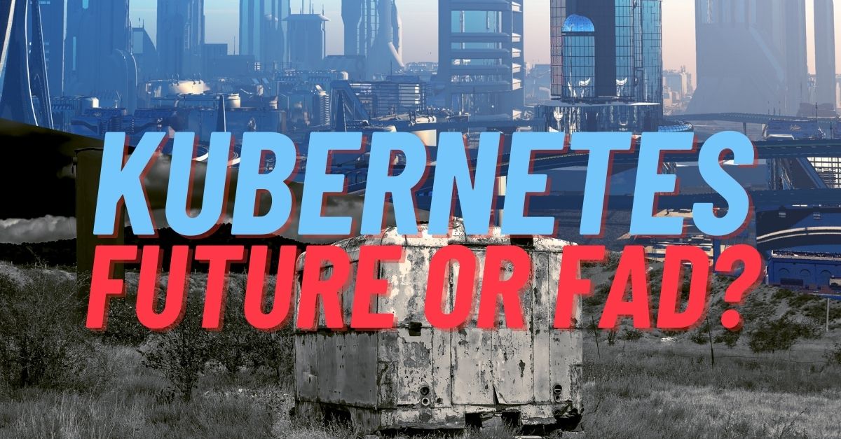 Kubernetes: Future or Fad?